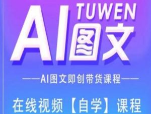 图文AI带货全流程操作，AI图文即创带货课程-一点通资源网