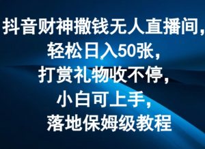抖音财神撒钱无人直播间轻松日入50张,打赏礼物收不停,小白可上手,落地保姆级教程【揭秘】-一点通资源网