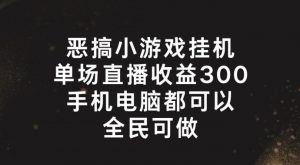 恶搞小游戏挂机,单场直播300+,全民可操作【揭秘】-一点通资源网
