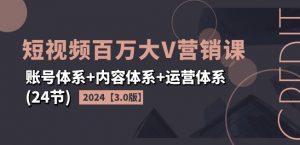 2024短视频百万大V营销课【3.0版】账号体系+内容体系+运营体系(24节)-一点通资源网