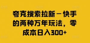 夸克搜索拉新—快手的两种万年玩法，零成本日入300+-一点通资源网