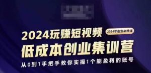 2024短视频创业集训班，2024创业必修，从0到1手把手教你实操1个能盈利的账号-一点通资源网