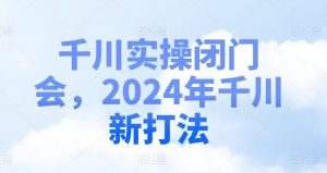 千川实操闭门会，2024年千川新打法-一点通资源网