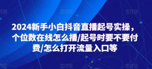 2024新手小白抖音直播起号实操,个位数在线怎么播/起号时要不要付费/怎么打开流量入口等-一点通资源网