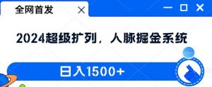 全网首发:2024超级扩列,人脉掘金系统,日入1.5k【揭秘】-一点通资源网