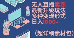 无人直播卖课最新升级玩法,多种变现形式,日入1000+(超详细素材包)【揭秘】-一点通资源网