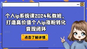 个人ip系统课2024私教班,打造高价值个人ip涨粉转化变现闭环-一点通资源网