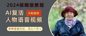 AI复活人物讲话视频:2024保姆级教程,多种变现方式,月入一万+【揭秘】-一点通资源网