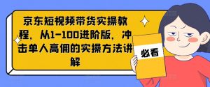 京东短视频带货实操教程,从1-100进阶版,冲击单人高佣的实操方法讲解-一点通资源网