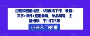 短视频直播运营,6月底线下课,录音+文字+课件+直播录屏,单品起号,主播培训,千川打法等-一点通资源网