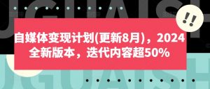 自媒体变现计划(更新8月),2024全新版本,迭代内容超50%-一点通资源网