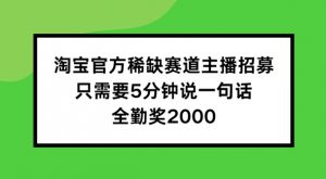 淘宝官方稀缺赛道主播招募 ,只需要5分钟说一句话, 全勤奖2000【揭秘】-一点通资源网