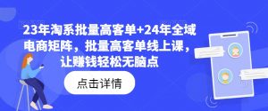 23年淘系批量高客单+24年全域电商矩阵,批量高客单线上课,让赚钱轻松无脑点-一点通资源网