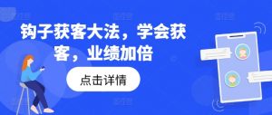 钩子获客大法,学会获客,业绩加倍-一点通资源网