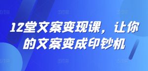 12堂文案变现课,让你的文案变成印钞机-一点通资源网