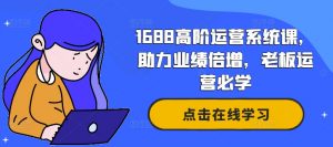 1688高阶运营系统课,助力业绩倍增,老板运营必学-一点通资源网