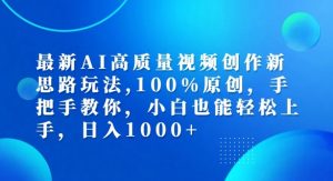 最新AI高质量视频创作新思路玩法,100%原创,手把手教你,小白也能轻松上手【揭秘】-一点通资源网