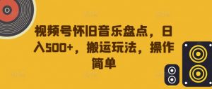 视频号怀旧音乐盘点,日入500+,搬运玩法,操作简单【揭秘】-一点通资源网
