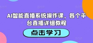 AI智能直播系统操作课，各个平台直播详细教程-一点通资源网