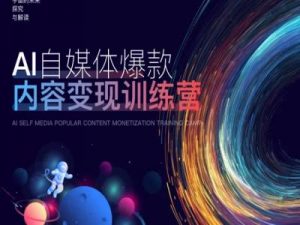AI自媒体爆款内容变现训练营，20%底层逻辑，60%实操方法，20%案例拆解(即学即用)-一点通资源网