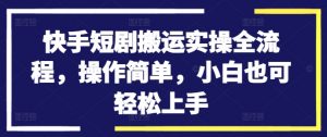 快手短剧搬运实操全流程，操作简单，小白也可轻松上手-一点通资源网