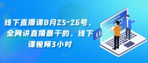 线下直播课8月25-26号，全网讲直播最干的，线下课视频3小时-一点通资源网