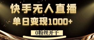 0粉丝开干,快手无人直播,单日变现1k+【揭秘】-一点通资源网