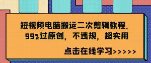 短视频电脑搬运二次剪辑教程,99%过原创,不违规,超实用-一点通资源网