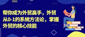 帮你成为外贸高手,外贸从0-1的系统方法论,掌握外贸的核心技能-一点通资源网