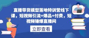 直播带货模型落地特训营线下课，​短视频引流+爆品+付费，短视频锤爆直播间-一点通资源网