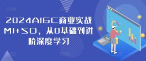 2024AIGC商业实战MJ+SD,从0基础到进阶深度学习-一点通资源网