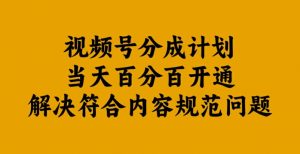 视频号分成计划当天百分百开通解决符合内容规范问题【揭秘】-一点通资源网