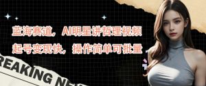 蓝海赛道，AI明星讲哲理视频，起号变现快，操作简单可批量【揭秘】-一点通资源网