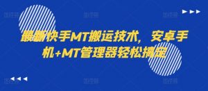 最新快手MT搬运技术,安卓手机+MT管理器轻松搞定-一点通资源网