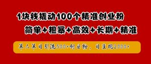 1块钱撬动100个精准创业粉，简单粗暴高效长期精准，单人单日引流500+创业粉，日变现2k【揭秘】-一点通资源网