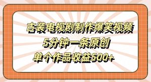 古装电视剧制作爆笑视频,5分钟一条原创,单个作品收益500+【揭秘】-一点通资源网