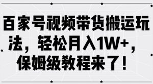 百家号视频带货搬运玩法,轻松月入1W+,保姆级教程来了【揭秘】-一点通资源网