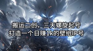 搬运二创,三天螺旋起号,打造一个日赚1k的壁纸IP号【揭秘】-一点通资源网