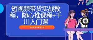 短视频带货实战教程，随心推课程+千川入门课-一点通资源网