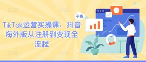 TikTok运营实操课，抖音海外版从注册到变现全流程-一点通资源网
