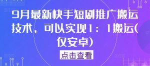 9月最新快手短剧推广搬运技术，可以实现1：1搬运(仅安卓)-一点通资源网