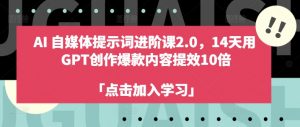 AI自媒体提示词进阶课2.0,14天用 GPT创作爆款内容提效10倍-一点通资源网