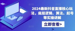 2024最新抖音直播核心玩法,底层逻辑、算法、起号等实操讲解-一点通资源网