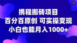 携程搬砖项目,百分百原创,可实操变现,新手小白月入1k+【揭秘】-一点通资源网