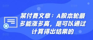 某付费文章：A股本轮最多能涨多高，是可以通过计算得出结果的-一点通资源网