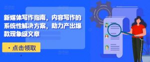 新媒体写作指南,内容写作的系统性解决方案,助力产出爆款现象级文章-一点通资源网