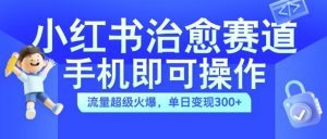 小红书治愈视频赛道,手机即可操作,流量超级火爆,单日变现300+【揭秘】-一点通资源网