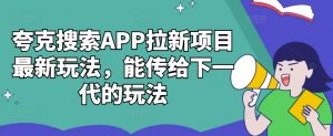 夸克搜索APP拉新项目最新玩法,能传给下一代的玩法-一点通资源网