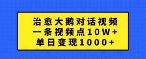 治愈大鹅对话视频,一条视频点赞 10W+,单日变现1k+【揭秘】-一点通资源网