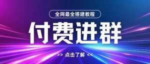 全网首发最全付费进群搭建教程,包含支付教程+域名+内部设置教程+源码【揭秘】-一点通资源网